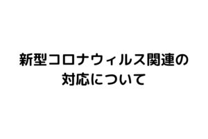 新型コロナウィルス関連の対応について